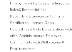Employment Info, Compensation, Job Roles & Responsibilities Dependent & Emergency Contacts Certificates, Licenses, Goals Upload Files & Make Notes to share with other Administrators or Employee Communicate with Wall Postings & Email templates
