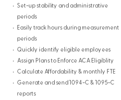 Set-up stability and administrative periods Easily track hours during measurement periods Quickly identify eligible employees Assign Plans to Enforce ACA Eligiblity Calculate Affordability & monthly FTE Generate and send 1094-C & 1095-C reports